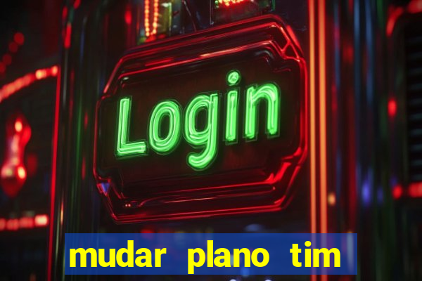 mudar plano tim mais barato